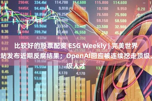 比较好的股票配资 ESG Weekly | 完美世界、B站发布近期反腐结果；OpenAI回应被连续挖走顶级人才