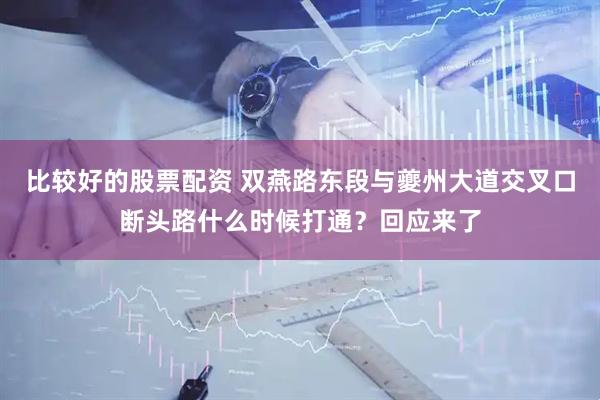 比较好的股票配资 双燕路东段与夔州大道交叉口断头路什么时候打通？回应来了