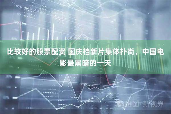 比较好的股票配资 国庆档新片集体扑街，中国电影最黑暗的一天