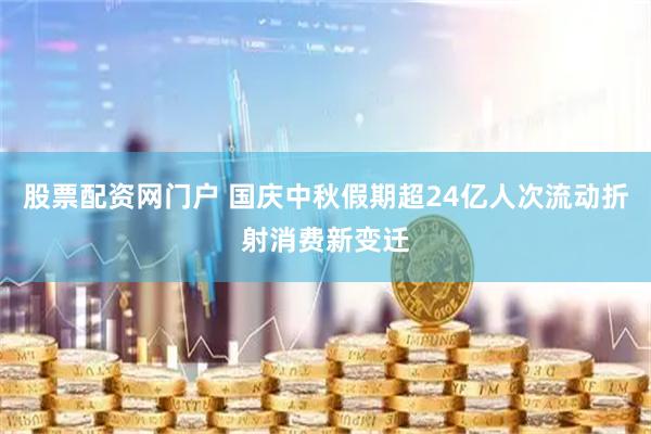 股票配资网门户 国庆中秋假期超24亿人次流动折射消费新变迁