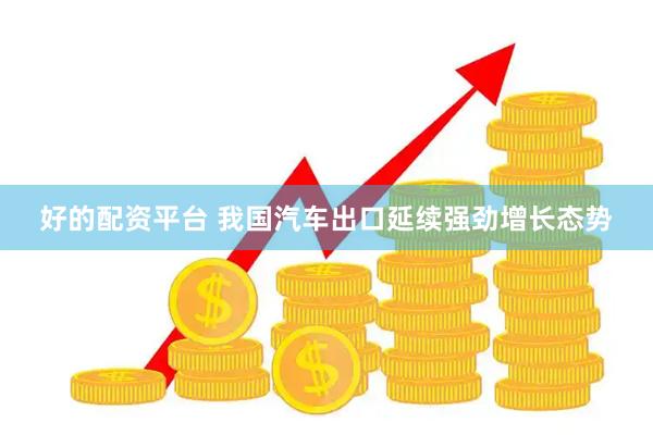 好的配资平台 我国汽车出口延续强劲增长态势
