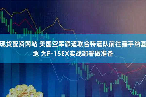 现货配资网站 美国空军派遣联合特遣队前往嘉手纳基地 为F-15EX实战部署做准备
