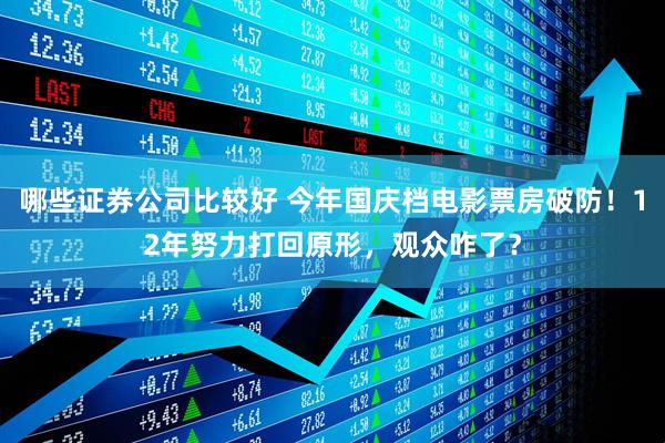 哪些证券公司比较好 今年国庆档电影票房破防！12年努力打回原形，观众咋了？